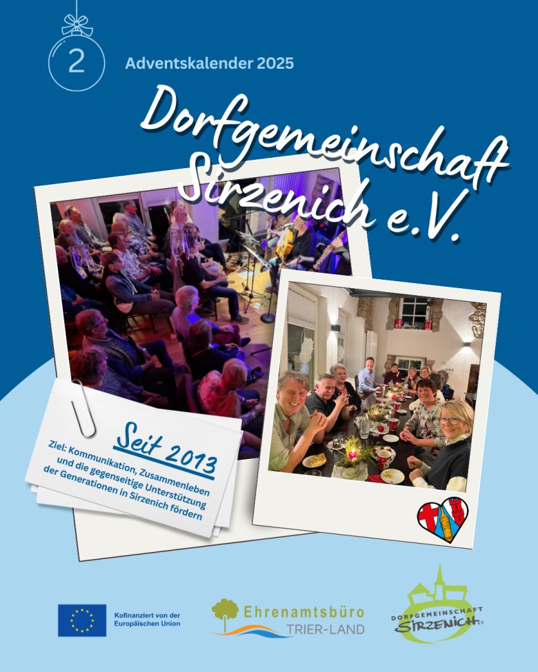 Grafik zum zweiten Türchen des Adventskalenders 2025. Oben steht ‚Dorfgemeinschaft Sirzenich e.V.‘. Darunter sind zwei Fotos: links eine Veranstaltung mit mehreren sitzenden Menschen und einem Musikauftritt, rechts eine Gruppe von Menschen, die an einem festlich gedeckten Tisch zusammensitzt. Links unten steht ‚Seit 2013 – Ziel: Kommunikation, Zusammenleben und die gegenseitige Unterstützung der Generationen in Sirzenich fördern‘. Am unteren Rand sind die Logos der EU, des Ehrenamtsbüros Trier-Land und des Vereins zu sehen.