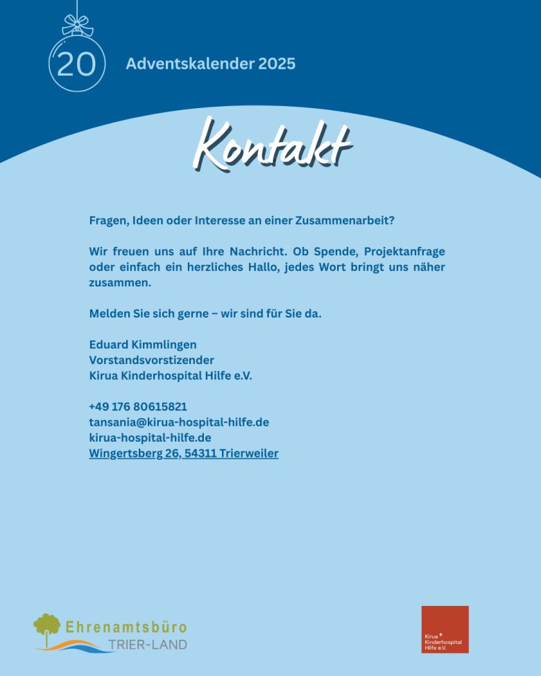 Grafik zum Adventskalender 2025, Türchen 20. Überschrift ‚Kontakt‘. Text lädt zur Kontaktaufnahme bei Fragen, Ideen oder Interesse an Zusammenarbeit ein. Genannt werden der Ansprechpartner Eduard Kimmlingen, Vorstandsvorsitzender der Kirua Kinderhospital Hilfe e. V., eine Telefonnummer, eine E-Mail-Adresse, die Website sowie die Postanschrift in Trierweiler. Unten sind die Logos des Ehrenamtsbüros Trier-Land und des Vereins abgebildet.