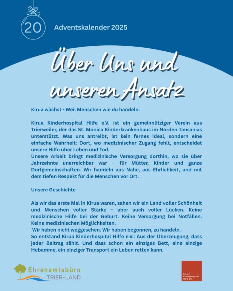 Grafik zum Adventskalender 2025, Türchen 20. Überschrift ‚Über uns und unseren Ansatz‘. Text stellt den gemeinnützigen Verein Kirua Kinderhospital Hilfe e. V. aus Trierweiler vor, der das St. Monica Kinderkrankenhaus in Kirua im Norden Tansanias unterstützt. Beschrieben werden Motivation, Arbeitsweise und die Entstehung des Vereins aus dem Einsatz für medizinische Versorgung von Müttern und Kindern. Unten sind die Logos des Ehrenamtsbüros Trier-Land und des Vereins abgebildet.