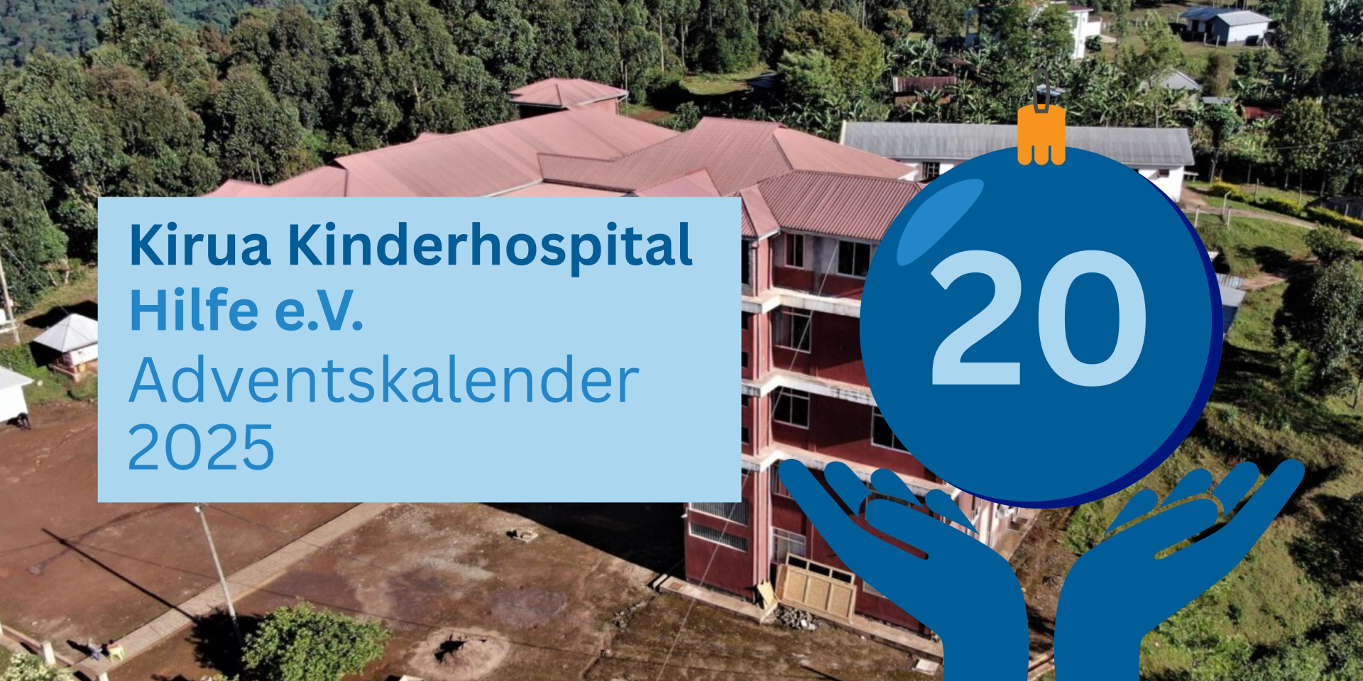 Titelgrafik zum Adventskalender 2025 von Kirua Kinderhospital Hilfe e. V. Eine große blaue Weihnachtskugel mit der Zahl 20 wird von zwei stilisierten Händen gehalten. Links steht der Text ‚Kirua Kinderhospital Hilfe e. V. Adventskalender 2025‘. Im Hintergrund ist das Krankenhausgebäude in Kirua aus der Vogelperspektive zu sehen.