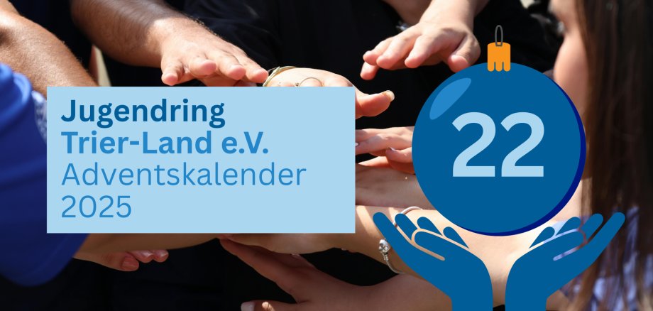 Titelgrafik zum Adventskalender 2025 des Jugendrings Trier-Land e. V. Im Hintergrund sind mehrere übereinandergelegte Hände zu sehen, die Gemeinschaft symbolisieren. Rechts ist eine blaue Weihnachtskugel mit der Zahl 22 abgebildet, die von zwei stilisierten Händen gehalten wird.