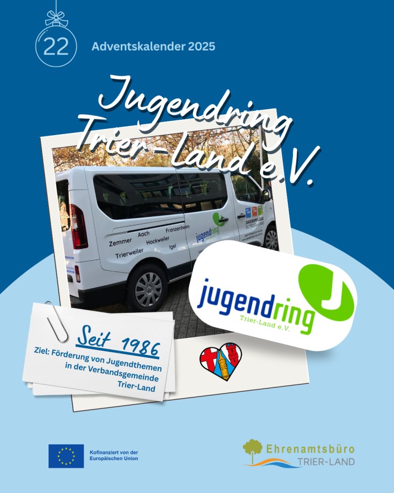 Grafik zum Adventskalender 2025, Türchen 22. Überschrift ‚Jugendring Trier-Land e. V.‘. Zu sehen ist ein Foto eines weißen Kleinbusses mit der Aufschrift ‚Jugendring Trier-Land‘, der für Angebote der Jugendarbeit genutzt wird. Eine Textkarte nennt das Gründungsjahr 1986 und das Ziel der Förderung von Jugendthemen in der Verbandsgemeinde Trier-Land. Ergänzt wird die Grafik durch das Logo des Jugendrings sowie Logos der Europäischen Union und des Ehrenamtsbüros Trier-Land.