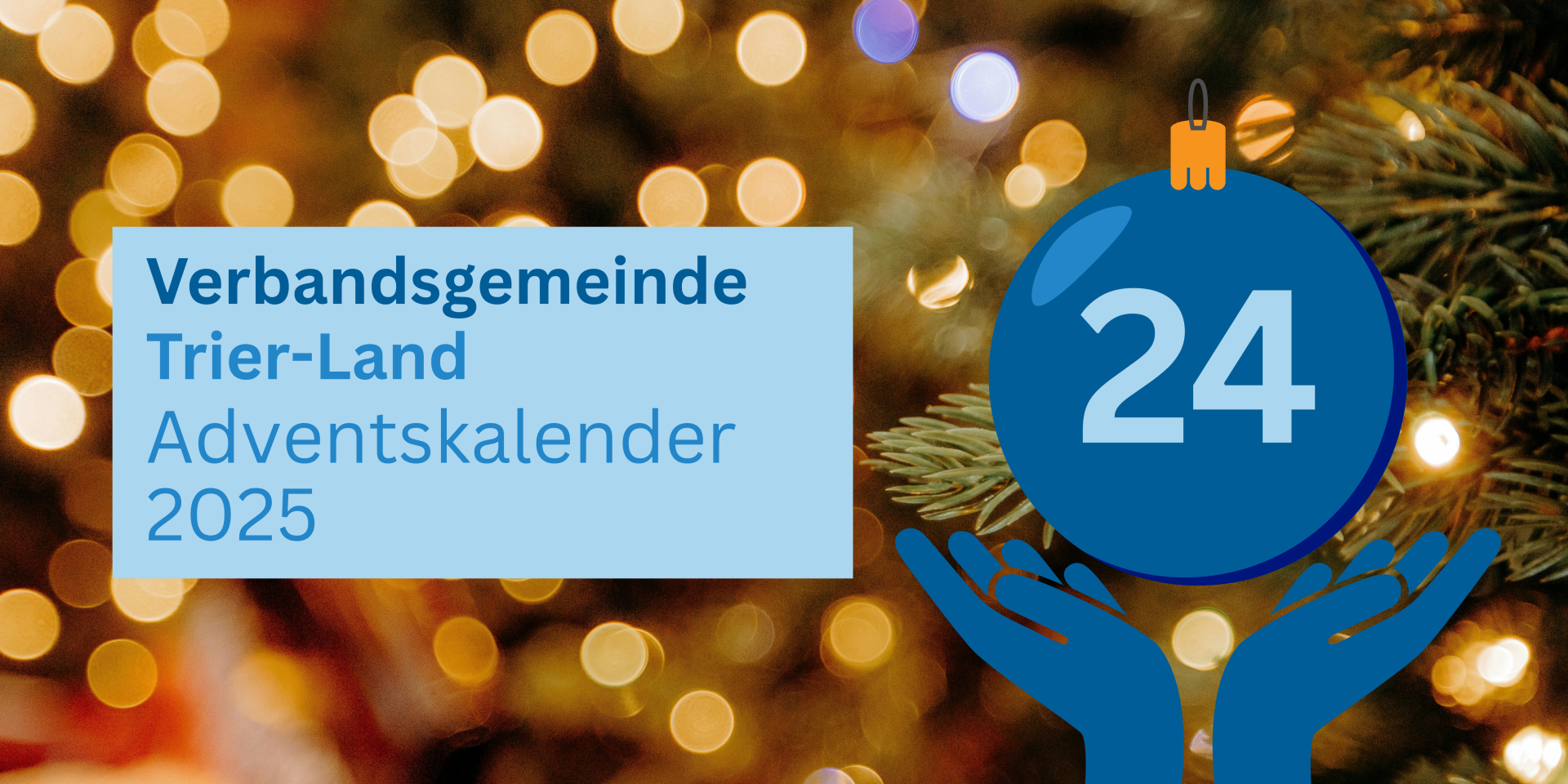 Titelbild Adventskalender 2025 der Verbandsgemeinde Trier-Land. Hintergrund mit weihnachtlichen Lichtern und Tannenzweigen. Grafische Darstellung einer blauen Weihnachtskugel mit der Zahl 24, gehalten von stilisierten Händen. Text: ‚Verbandsgemeinde Trier-Land Adventskalender 2025‘.